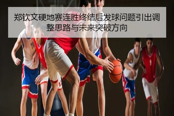 郑钦文硬地赛连胜终结后发球问题引出调整思路与未来突破方向