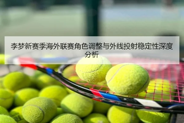 李梦新赛季海外联赛角色调整与外线投射稳定性深度分析