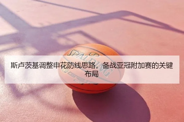 斯卢茨基调整申花防线思路，备战亚冠附加赛的关键布局